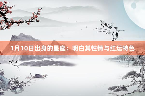 1月10日出身的星座：明白其性情与红运特色